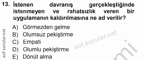 13. soru: İstenen davranış gerçekleştiğinde istenmeyen ve rahatsızlık veren bir uygulamanın kaldırılmasına ne ad verilir? A) Gö…