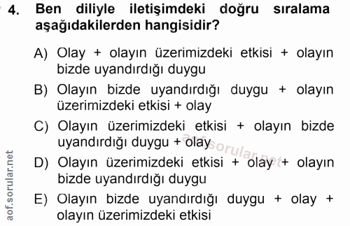 4. soru: Ben diliyle iletişimdeki doğru sıralama aşağıdakilerden hangisidir? A) Olay + olayın üzerimizdeki etkisi + olayın biz…