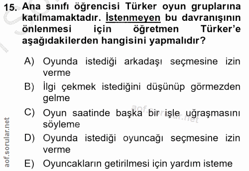 15. soru: Ana sınıfı öğrencisi Türker oyun gruplarına katılmamaktadır. İstenmeyen bu davranışının önlenmesi için ögretmen Türke…