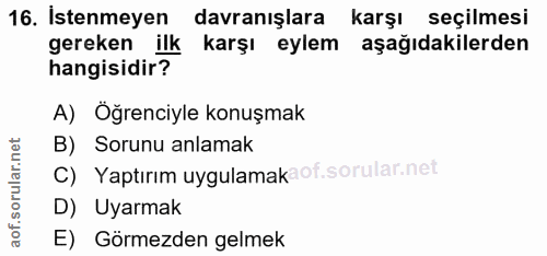 16. soru: Istenmeyen davranışlara karşı seçilmesi gereken ilk karşı eylem aşağıdakilerden hangisidir? A) Öğrenciyle konuşmak B)…