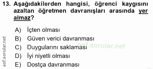 13. soru: Aşağıdakilerden hangisi, öğrenci kaygısını azaltan öğretmen davranışları arasında yer almaz? A) Içten olması B) Güven…