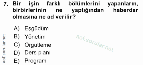 7. soru: Bir işin farklı bölümlerini yapanların, birbirlerinin ne yaptığından haberdar olmasına ne ad verilir? A) Eşgüdüm B) Y…