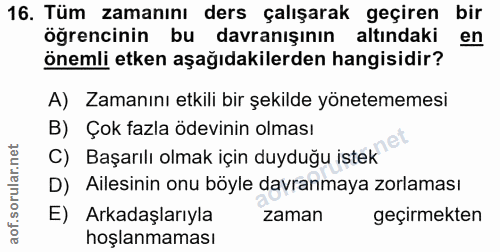 16. soru: Tüm zamanını ders çalışarak geçiren bir öğrencinin bu davranışının altındaki en önemli etken aşağıdakilerden hangisid…