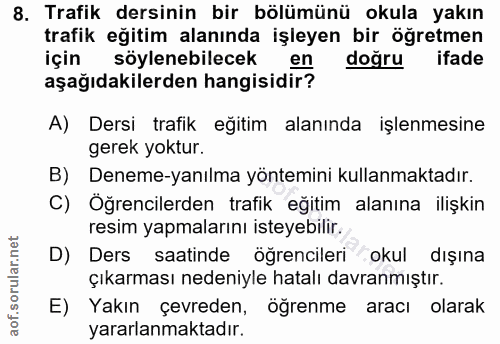 8. soru: Trafik dersinin bir bölümünü okula yakın trafik eğitim alanında işleyen bir öğretmen için söylenebilecek en doğru ifa…