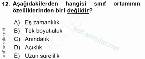 12. soru: Aşağıdakilerden hangisi sınıf ortamının özelliklerinden biri değildir? A) Eş zamanlılık B) Tek boyutluluk C) Anındalı…