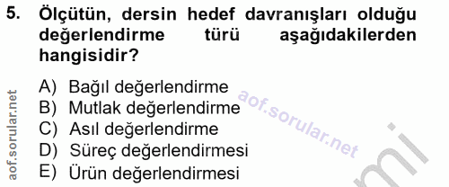 5. soru: Ölçütün, dersin hedef davranışları olduğu değerlendirme türü aşağıdakilerden hangisidir? A) Bağıl değerlendirme B) Mu…