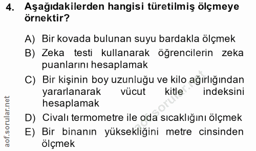 4. soru: Aşağıdakilerden hangisi türetilmiş ölçmeye örnektir? A) Bir kovada bulunan suyu bardakla ölçmek B) Zeka testi kullana…