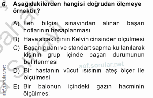 6. soru: Aşağıdakilerden hangisi doğrudan ölçmeye örnektir? A) Fen bilgisi sinavindan alınan başarı notlarının hesaplanması B)…