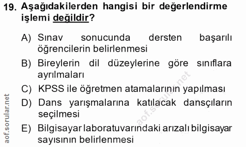 19. soru: Aşağıdakilerden hangisi bir değerlendirme işlemi değildir? A) Sınav sonucunda dersten başarılı öğrencilerin belirlenm…