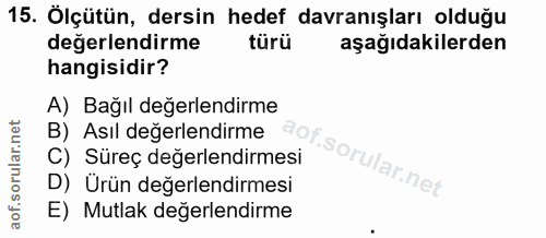 15. soru: Ölçütün, dersin hedef davranışları olduğu değerlendirme türü aşağıdakilerden hangisidir? A) Bağıl değerlendirme B) As…