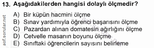 13. soru: Aşağıdakilerden hangisi dolaylı ölçmedir? A) Bir küpün hacmini ölçme B) Sınav yardımıyla öğrenci başarısını ölçme C)…