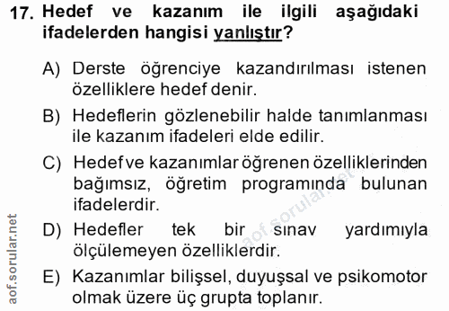 17. soru: Hedef ve kazanım ile ilgili aşağıdaki ifadelerden hangisi yanlıştır? A) Derste öğrenciye kazandırılması istenen özell…