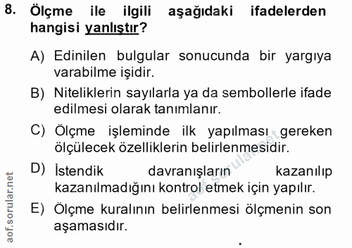 8. soru: Ölçme ile ilgili aşağıdaki ifadelerden hangisi yanlıştır? A) Edinilen bulgular sonucunda bir yargıya varabilme işidır…