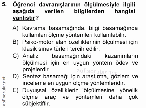 5. soru: Öğrenci davranışlarının ölçülmesiyle ilgili aşağıda verilen bilgilerden hangisi yanlıştır? A) Kavrama basamağında, bi…