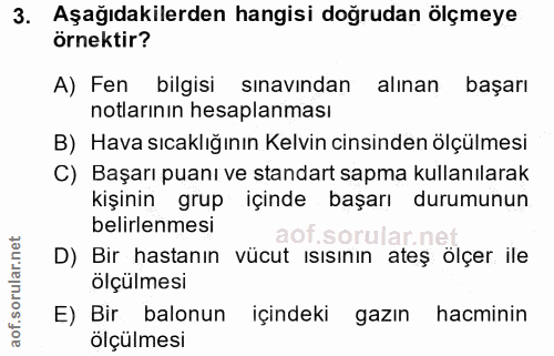 3. soru: Aşağıdakilerden hangisi doğrudan ölçmeye örnektir? A) Fen bilgisi sınavından alınan başarı notlarının hesaplanması B)…