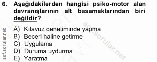 6. soru: Aşağıdakilerden hangisi psiko-motor alan davranışlarının alt basamaklarından biri değildir? A) Kılavuz denetiminde ya…