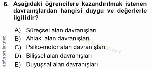 6. soru: Aşağıdaki öğrencilere kazandırılmak istenen davranışlardan hangisi duygu ve değerlerle ilgilidir? A) Süreçsel alan da…