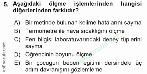 5. soru: Aşağıdaki ölçme işlemlerinden hangisi diğerlerinden farklıdır? A) Bir metinde bulunan kelime hatalarını sayma B) Term…