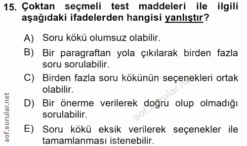 15. soru: Çoktan seçmeli test maddeleri ile ilgili aşağıdaki ifadelerden hangisi yanlıştır? A) Soru kökü olumsuz olabilir. B) B…