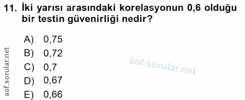 11. soru: İki yarısı arasındaki korelasyonun 0,6 olduğu bir testin güvenirliği nedir? A) 0,75 B) 0,72 C) 0,7 D) 0,67 E) 0,66