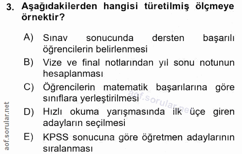 3. soru: Aşağıdakilerden hangisi türetilmiş ölçmeye örnektir? A) Sınav sonucunda dersten başarılı öğrencilerin belirlenmesi B)…
