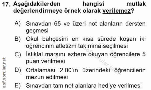 17. soru: Aşağıdakilerden hangisi mutlak değerlendirmeye örnek olarak verilemez? A) Sınavdan 65 ve üzeri not alanların dersten…