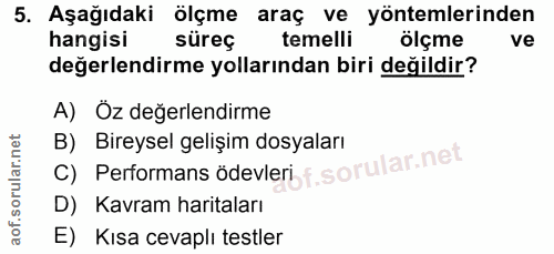 5. soru: Aşağıdaki ölçme araç ve yöntemlerinden hangisi süreç temelli ölçme ve değerlendirme yollarından biri değildir? A) Öz…