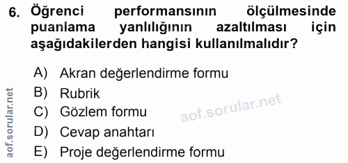 6. soru: Öğrenci performansının ölçülmesinde puanlama yanlılığının azaltılması için aşağıdakilerden hangisi kullanılmalıdır? A…