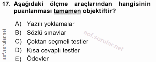 17. soru: Aşağıdaki ölçme araçlarından hangisinin puanlanması tamamen objektiftir? A) Yazılı yoklamalar B) Sözlü sınavlar aof C…