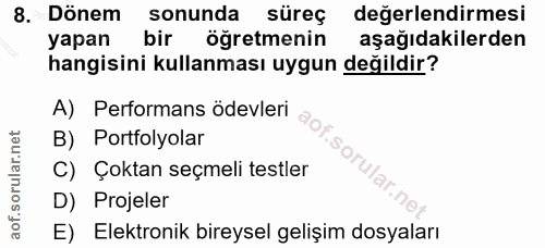 8. soru: Dönem sonunda süreç değerlendirmesi yapan bir öğretmenin aşağıdakilerden hangisini kullanması uygun değildir? A) Perf…
