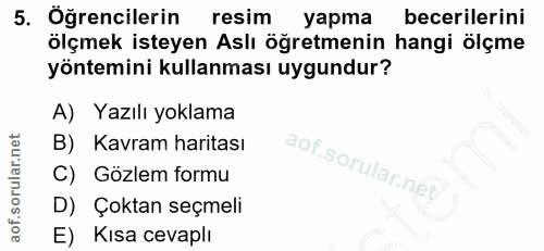5. soru: Öğrencilerin resim yapma becerilerini ölçmek isteyen Aslı öğretmenin hangi ölçme yöntemini kullanması uygundur? A) Ya…