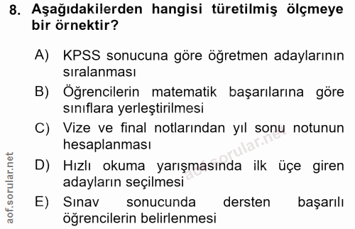 8. soru: Aşağıdakilerden hangisi türetilmiş ölçmeye bir örnektir? A) KPSS sonucuna göre öğretmen adaylarının sıralanması B) Öğ…