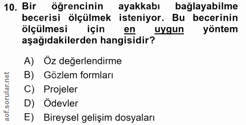 10. soru: Bir öğrencinin ayakkabı bağlayabilme becerisı ölçülmek isteniyor. Bu becerinin ölçülmesi için en uygun yöntem aşağıda…