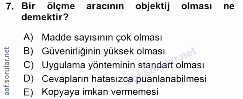 7. soru: Bir ölçme aracının objektij olması ne demektir? A) Madde sayısının çok olması B) Güvenirliğinin yüksek olması C) Uygu…