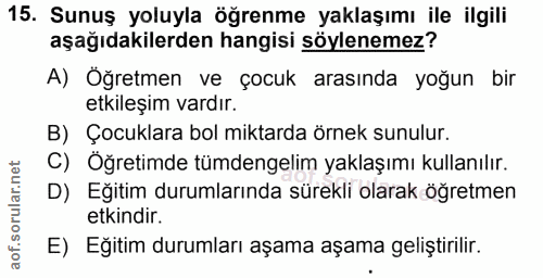 15. soru: Sunuş yoluyla öğrenme yaklaşımı ile ilgili aşağıdakilerden hangisi söylenemez? A) Öğretmen ve çocuk arasında yoğun bi…