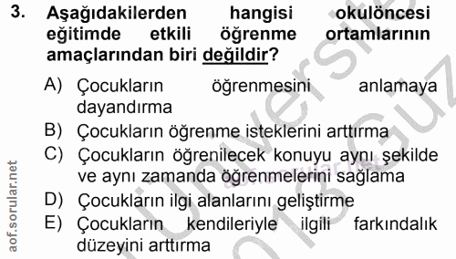 3. soru: Aşağıdakilerden hangisi okulöncesi eğitimde etkili öğrenme ortamlarının amaçlarından biri değildir? A) Çocukların öğr…