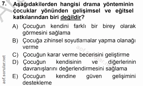 7. soru: Aşağıdakilerden hangisi drama yönteminin çocuklar yönünden gelişimsel ve eğitsel katkılarından biri değildir? A) Çocu…