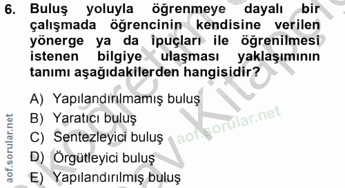 6. soru: Buluş yoluyla öğrenmeye dayalı bir çalışmada öğrencinin kendisine verilen yönerge ya da ipuçları ile öğrenilmesi iste…