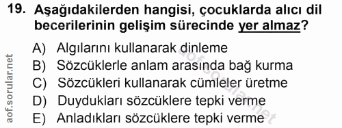 19. soru: Aşağıdakilerden hangisi, çocuklarda alıcı dil becerilerinin gelişim sürecinde yer almaz? A) Algılarını kullanarak din…