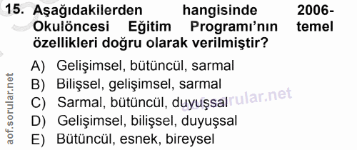 15. soru: Aşağıdakilerden hangisinde 2006- Okulöncesi Eğitim Programi'nin temel özellikleri doğru olarak verilmiştir? A) Gelişi…