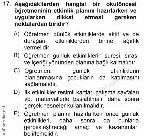 17. soru: Aşağıdakilerden hangisi bir okulöncesi öğretmeninin etkinlik planını hazırlarken ve uygularken dikkat etmesi gereken…