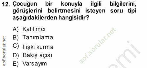 12. soru: Çocuğun bir konuyla ilgili bilgilerini, görüşlerini belirtmesini isteyen soru tipi aşağıdakilerden hangisidir? A) Kat…
