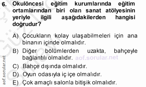 6. soru: Okulöncesi eğitim kurumlarında eğitim ortamlarından biri olan sanat atölyesinin yeriyle ilgili aşağıdakilerden hangis…
