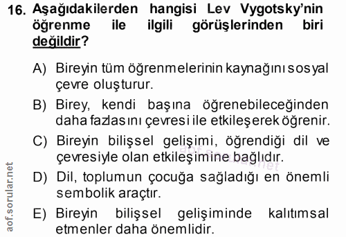 16. soru: Aşağıdakilerden hangisi Lev Vygotsky'nin öğrenme ile ilgili görüşlerinden biri değildir? A) Bireyin tüm öğrenmelerini…