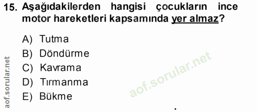 15. soru: Aşağıdakilerden hangisi çocukların ince motor hareketleri kapsamında yer almaz? A) Tutma B) Döndürme C) Kavrama D) Tı…