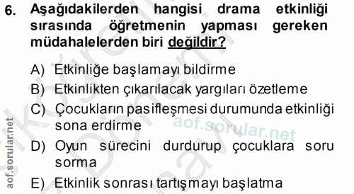 6. soru: Aşağıdakilerden hangisi drama etkinliği sırasında öğretmenin yapması gereken müdahalelerden biri değildir? A) Etkinli…