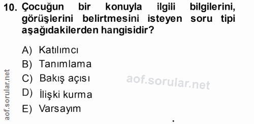 10. soru: Çocuğun bir konuyla ilgili bilgilerini, görüşlerini belirtmesini isteyen soru tipi aşağıdakilerden hangisidir? A) Kat…