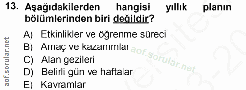 13. soru: Aşağıdakilerden hangisi yıllık planın bölümlerinden biri değildir? A) Etkinlikler ve öğrenme süreci B) Amaç ve kazanı…