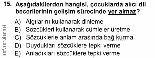 15. soru: Aşağıdakilerden hangisi, çocuklarda alıcı dil becerilerinin gelişim sürecinde yer almaz? A) Algılarını kullanarak din…