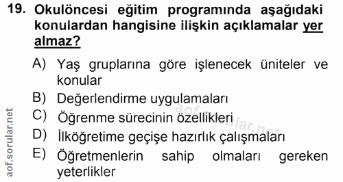 19. soru: Okulöncesi eğitim programında aşağıdaki konulardan hangisine ilişkin açıklamalar yer almaz? A) Yaş gruplarına göre iş…